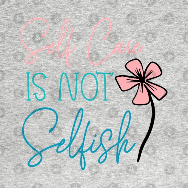 Self Care Is Not Selfish by KayBee Gift Shop